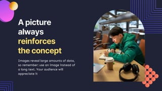 A picture
always
reinforces
the concept
Images reveal large amounts of data,
so remember: use an image instead of
a long text. Your audience will
appreciate it
 