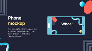 Phone
mockup
You can replace the image on the
screen with your own work. Just
right-click on it and select
“Replace image”
 