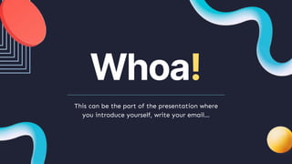 Whoa!
This can be the part of the presentation where
you introduce yourself, write your email…
 