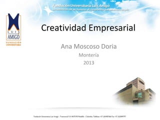 Creatividad Empresarial
Ana Moscoso Doria
Montería
2013
 