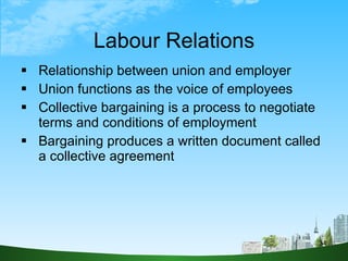 Labour Relations <ul><li>Relationship between union and employer </li></ul><ul><li>Union functions as the voice of employe...