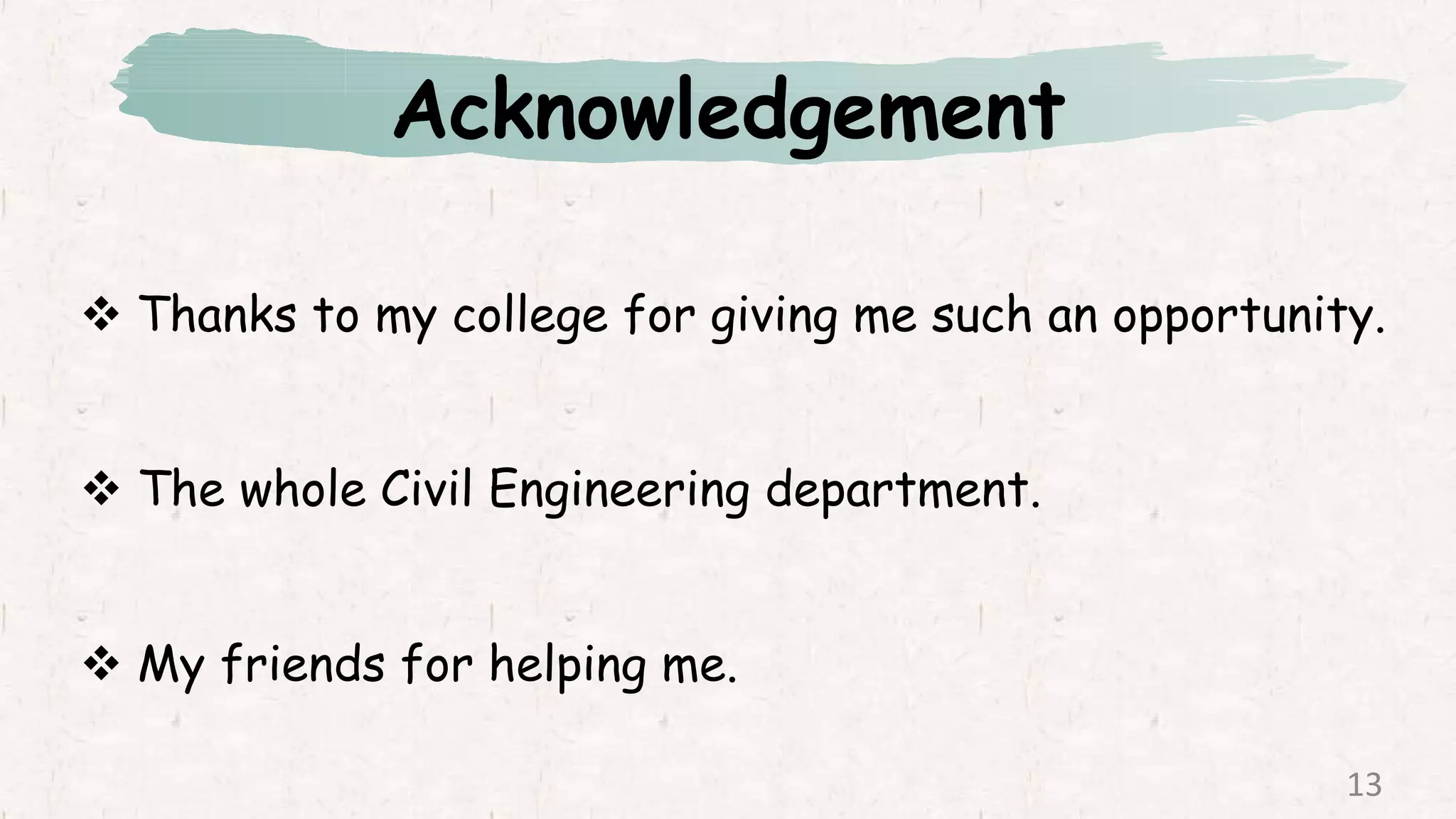 Acknowledgement
 Thanks to my college for giving me such an opportunity.
 The whole Civil Engineering department.
 My friends for helping me.
13
 