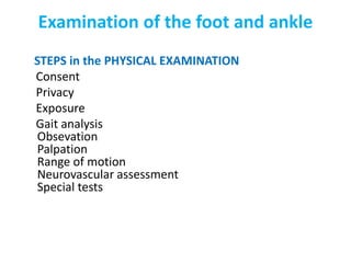 Examination of the foot and ankle
STEPS in the PHYSICAL EXAMINATION
Consent
Privacy
Exposure
Gait analysis
Obsevation
Palpation
Range of motion
Neurovascular assessment
Special tests
 