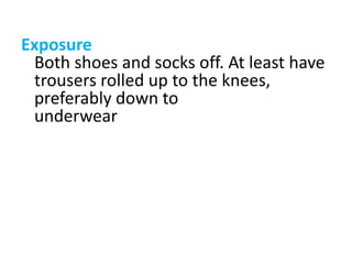 Exposure
Both shoes and socks off. At least have
trousers rolled up to the knees,
preferably down to
underwear
 