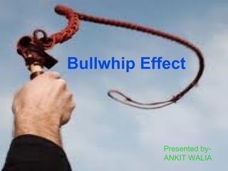 Bullwhip Effect
Presented by-
ANKIT WALIA
 
