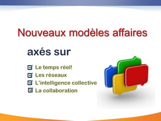 Nouveaux modèles affaires
 axés sur
   Le temps réel!
   Les réseaux
   L‟intelligence collective
   La collaboration
 