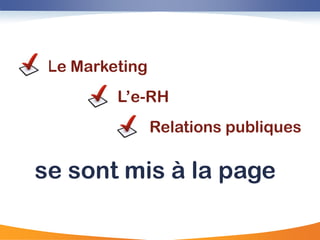 E



 Le Marketing
         L‟e-RH
                Relations publiques

se sont mis à la page
 
