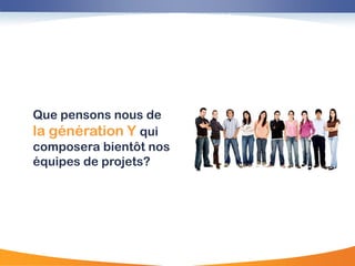 La génération Y




Que pensons nous de
la génération Y qui
composera bientôt nos
équipes de projets?
 