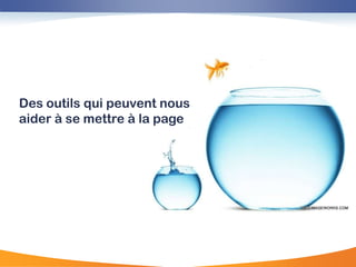 Des outils qui peuvent nous
aider à se mettre à la page
 