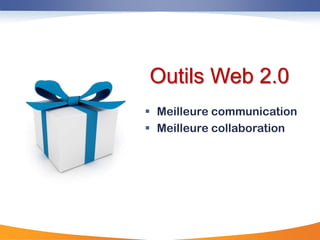 Outils Web 2.0
 Meilleure communication
 Meilleure collaboration
 