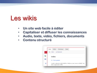 Les wikis
  •   Un site web facile à éditer
  •   Capitaliser et diffuser les connaissances
  •   Audio, texte, vidéo, fichiers, documents
  •   Contenu structuré
 