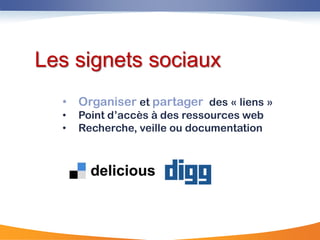 Les signets sociaux
  • Organiser et partager des « liens »
  •   Point d‟accès à des ressources web
  •   Recherche, veille ou documentation
 