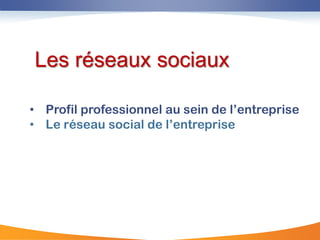 Les réseaux sociaux

• Profil professionnel au sein de l‟entreprise
• Le réseau social de l‟entreprise
 