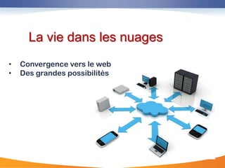 La vie dans les nuages
•   Convergence vers le web
•   Des grandes possibilités
 
