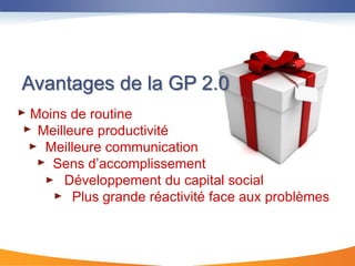 Avantages de la GP 2.0
Moins de routine
 Meilleure productivité
  Meilleure communication
   Sens d’accomplissement
     Développement du capital social
       Plus grande réactivité face aux problèmes
 