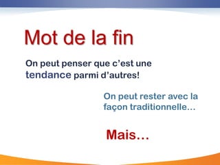 La question


Mot de la fin
On peut penser que c‟est une
tendance parmi d‟autres!

                 On peut rester avec la
                 façon traditionnelle…


                 Mais…
 