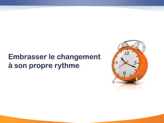Embrasser le changement
à son propre rythme
 