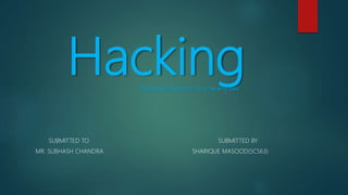 Hackinghacking defined experts for those who dare
SUBMITTED TO SUBMITTED BY
MR. SUBHASH CHANDRA SHARIQUE MASOOD(5CS63)
 