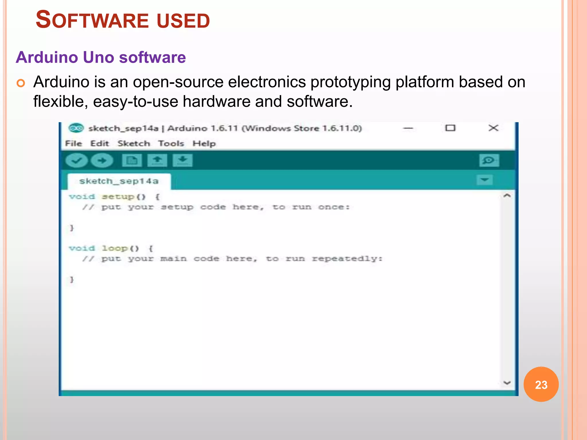 SOFTWARE USED
Arduino Uno software
 Arduino is an open-source electronics prototyping platform based on
flexible, easy-to-use hardware and software.
23
 
