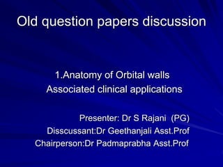 Old question papers discussion
1.Anatomy of Orbital walls
Associated clinical applications
Presenter: Dr S Rajani (PG)
Disscussant:Dr Geethanjali Asst.Prof
Chairperson:Dr Padmaprabha Asst.Prof
 