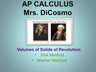 AP CALCULUS
Mrs. DiCosmo

Volumes of Solids of Revolution:

• Disk Method
• Washer Method

 
