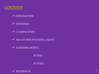  INTRODUCTION
 DEFINITION
 CLASSIFICATION
 MOA OF ANTI-PSYCHOTIC AGENTS
 SCREENING MODELS
IN VIVO
IN VITRO
 REFERENCES
CONTENTS
3
 