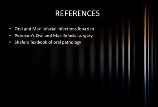 REFERENCESr
• Oral and Maxillofacial infections,Topazian
• Peterson’s Oral and Maxillofacial surgery
• Shafers Textbook of oral pathology
 