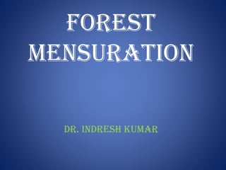 FOREST
MENSURATION
Dr. Indresh kumar
 