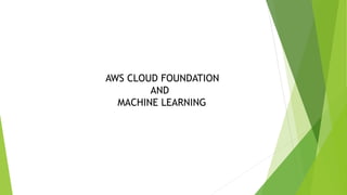 AWS CLOUD FOUNDATION
AND
MACHINE LEARNING
 