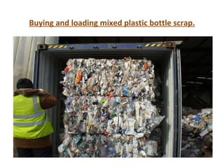 Buying and loading mixed plastic bottle scrap. 