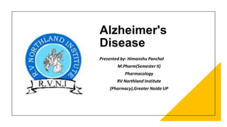 Alzheimer's
Disease
Presented by- Himanshu Panchal
M.Pharm(Semester II)
Pharmacology
RV Northland Institute
(Pharmacy),Greater Noida UP
 
