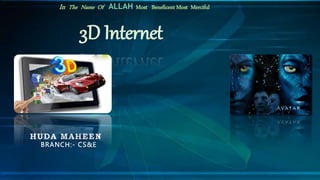 HUDA MAHEEN
BRANCH:- CS&E
3D Internet
In The Name Of ALLAH Most Beneficent Most Merciful
 