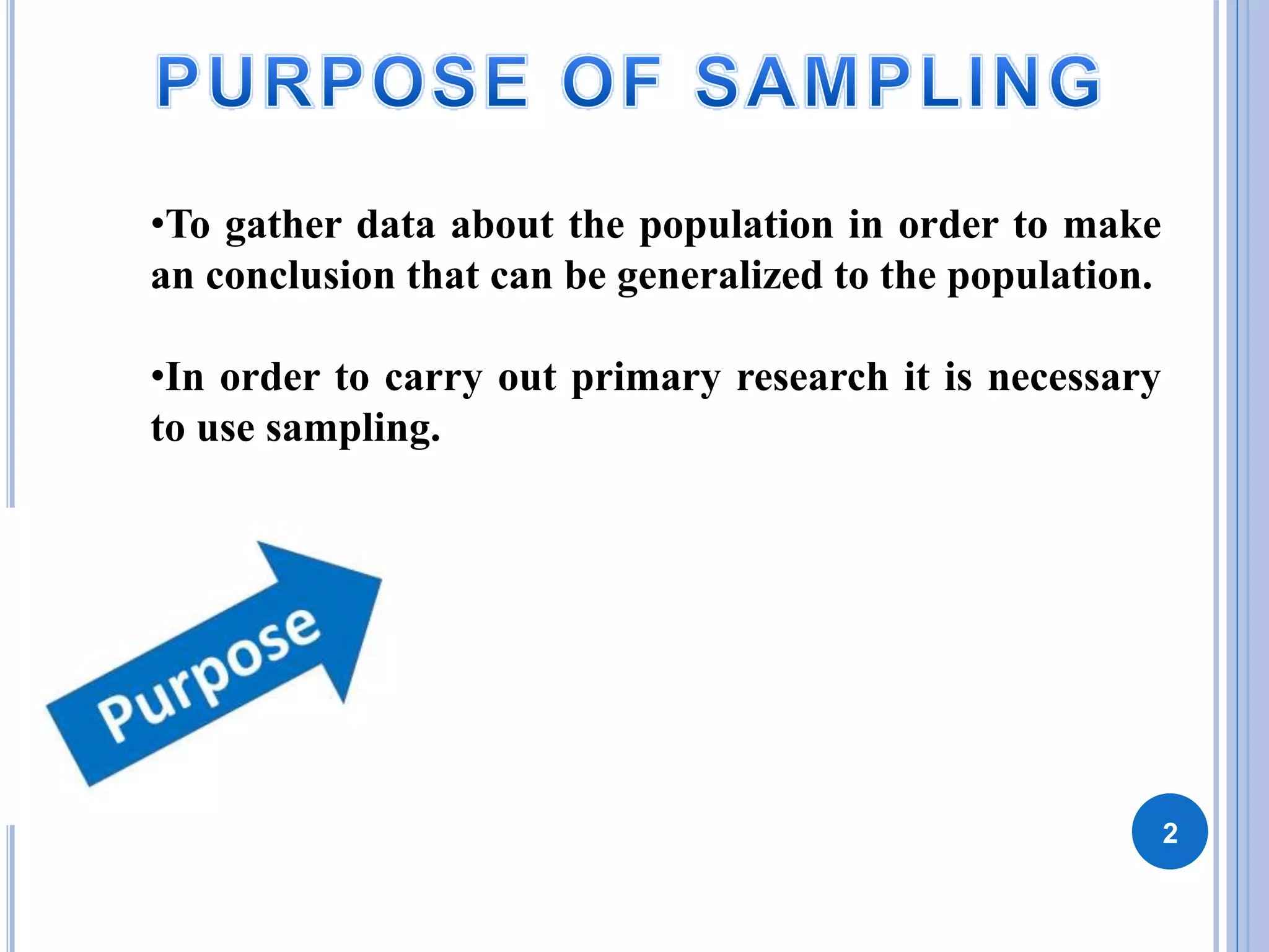 2
•To gather data about the population in order to make
an conclusion that can be generalized to the population.
•In order to carry out primary research it is necessary
to use sampling.
 