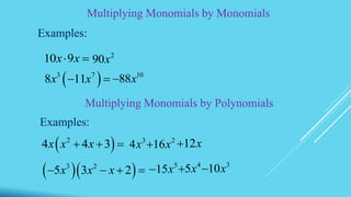 Multiplying Monomials by Monomials
Examples:
10 9x x  2
90x
 3 7
8 11x x  10
88x
Multiplying Monomials by Polynomials
 2
4 4 3x x x   3
4x 2
16x 12x
  3 2
5 3 2x x x   
5
15x 4
5x 3
10x
Examples:
 