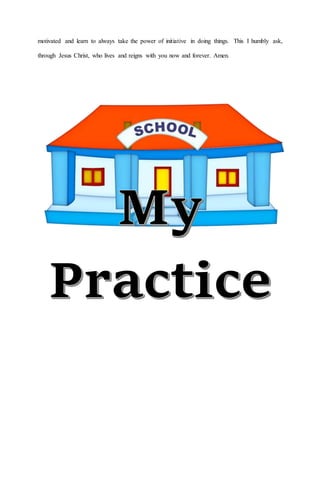 motivated and learn to always take the power of initiative in doing things. This I humbly ask,
through Jesus Christ, who lives and reigns with you now and forever. Amen.
 