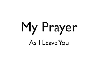My Prayer
As I LeaveYou
 