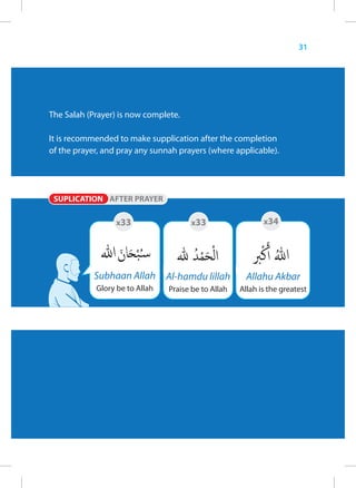 31




The Salah (Prayer) is now complete.

It is recommended to make supplication after the completion
of the prayer, and pray any sunnah prayers (where applicable).




                  x33                 x33                   x34




            Subhaan Allah Al-hamdu lillah              Allahu Akbar
            Glory be to Allah   Praise be to Allah   Allah is the greatest
 