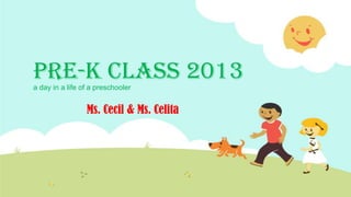 Pre-K Class 2013a day in a life of a preschooler
Ms. Cecil & Ms. Celita
 