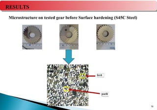 16
RESULTS
Microstructure on tested gear before Surface hardening (S45C Steel)
 