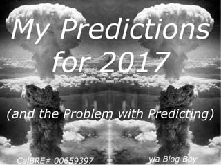 My Predictions
for 2017
via Blog BoyCalBRE# 00659397
(and the Problem with Predicting)
 
