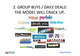 2.	
  GROUP	
  BUYS	
  /	
  DAILY	
  DEALS:	
  	
  
 THE	
  MODEL	
  WILL	
  CRACK	
  UP..	
  	
  




                                          SANJAY	
  MEHTA	
  
 