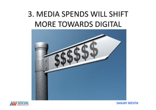 3.	
  MEDIA	
  SPENDS	
  WILL	
  SHIFT	
  
   MORE	
  TOWARDS	
  DIGITAL	
  




                                    SANJAY	
  MEHTA	
  
 
