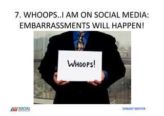 7.	
  WHOOPS..I	
  AM	
  ON	
  SOCIAL	
  MEDIA:	
  	
  
 EMBARRASSMENTS	
  WILL	
  HAPPEN!	
  




                                          SANJAY	
  MEHTA	
  
 