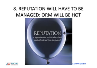 8.	
  REPUTATION	
  WILL	
  HAVE	
  TO	
  BE	
  
 MANAGED:	
  ORM	
  WILL	
  BE	
  HOT	
  




                                       SANJAY	
  MEHTA	
  
 