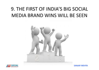 9.	
  THE	
  FIRST	
  OF	
  INDIA’S	
  BIG	
  SOCIAL	
  
MEDIA	
  BRAND	
  WINS	
  WILL	
  BE	
  SEEN	
  




                                             SANJAY	
  MEHTA	
  
 