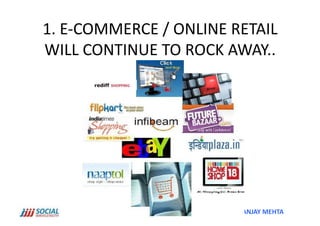 1.	
  E-­‐COMMERCE	
  /	
  ONLINE	
  RETAIL	
  
WILL	
  CONTINUE	
  TO	
  ROCK	
  AWAY..	
  




                                      SANJAY	
  MEHTA	
  
 