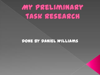 My Preliminary task Research  Done by Daniel Williams  