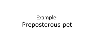 Example:
Preposterous pet
 
