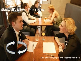 Gladwell’s Blink – Thin slicingDrs. Sheena Iyengar and Raymond Fisman
