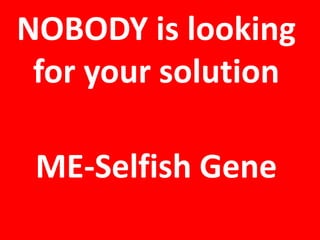 NOBODY is lookingfor your solutionME-Selfish Gene